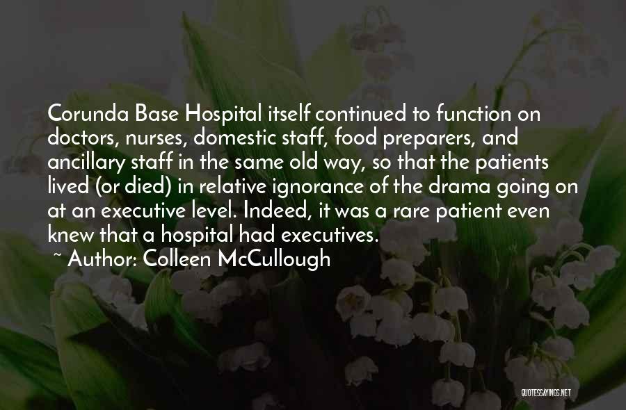 Colleen McCullough Quotes: Corunda Base Hospital Itself Continued To Function On Doctors, Nurses, Domestic Staff, Food Preparers, And Ancillary Staff In The Same