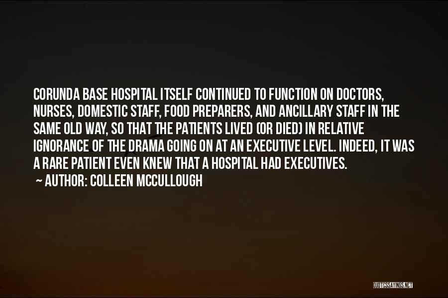 Colleen McCullough Quotes: Corunda Base Hospital Itself Continued To Function On Doctors, Nurses, Domestic Staff, Food Preparers, And Ancillary Staff In The Same