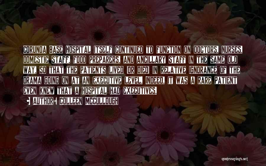 Colleen McCullough Quotes: Corunda Base Hospital Itself Continued To Function On Doctors, Nurses, Domestic Staff, Food Preparers, And Ancillary Staff In The Same