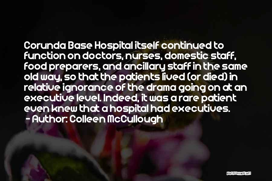 Colleen McCullough Quotes: Corunda Base Hospital Itself Continued To Function On Doctors, Nurses, Domestic Staff, Food Preparers, And Ancillary Staff In The Same