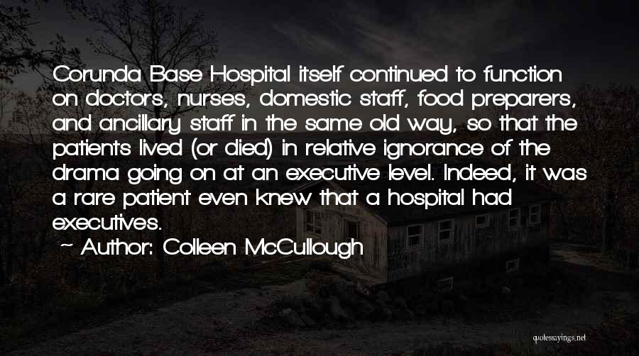 Colleen McCullough Quotes: Corunda Base Hospital Itself Continued To Function On Doctors, Nurses, Domestic Staff, Food Preparers, And Ancillary Staff In The Same