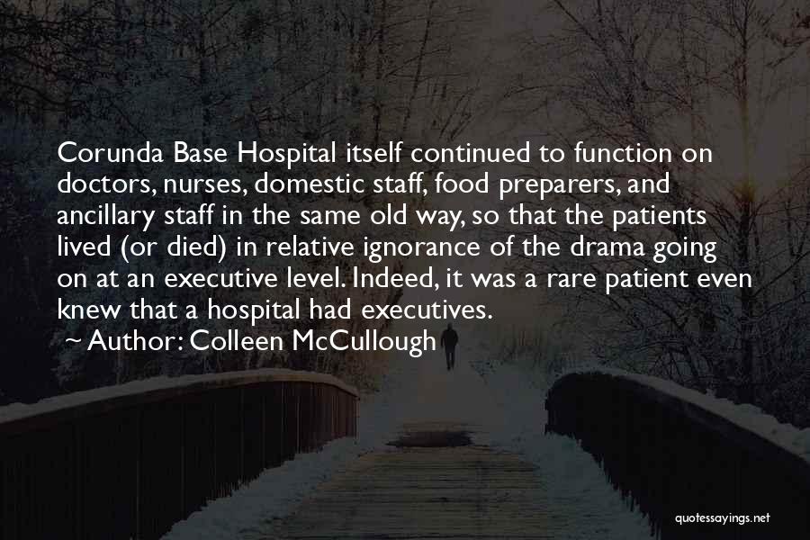 Colleen McCullough Quotes: Corunda Base Hospital Itself Continued To Function On Doctors, Nurses, Domestic Staff, Food Preparers, And Ancillary Staff In The Same