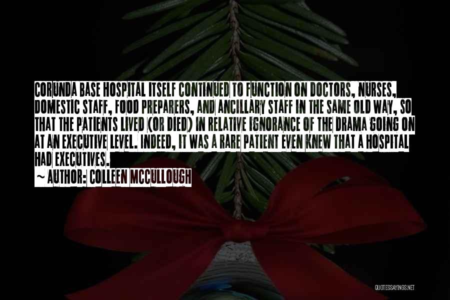 Colleen McCullough Quotes: Corunda Base Hospital Itself Continued To Function On Doctors, Nurses, Domestic Staff, Food Preparers, And Ancillary Staff In The Same