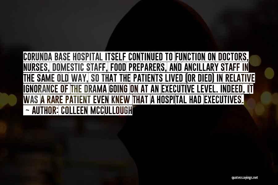 Colleen McCullough Quotes: Corunda Base Hospital Itself Continued To Function On Doctors, Nurses, Domestic Staff, Food Preparers, And Ancillary Staff In The Same