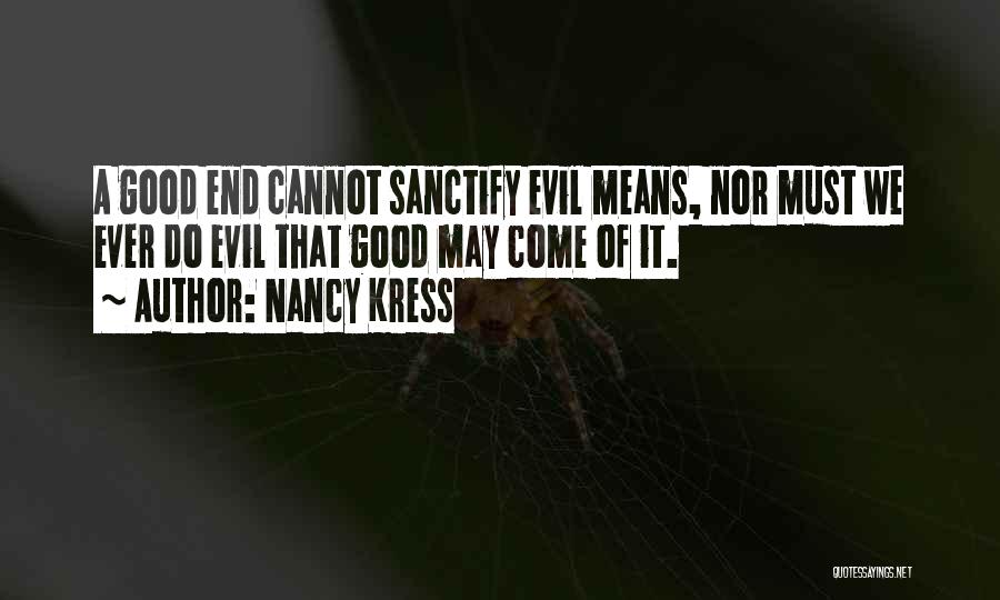 Nancy Kress Quotes: A Good End Cannot Sanctify Evil Means, Nor Must We Ever Do Evil That Good May Come Of It.