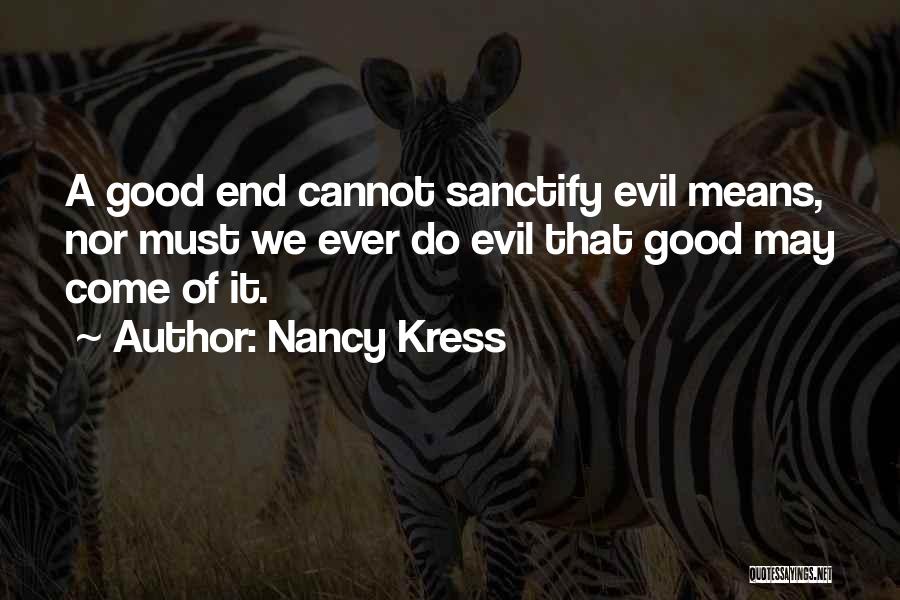 Nancy Kress Quotes: A Good End Cannot Sanctify Evil Means, Nor Must We Ever Do Evil That Good May Come Of It.
