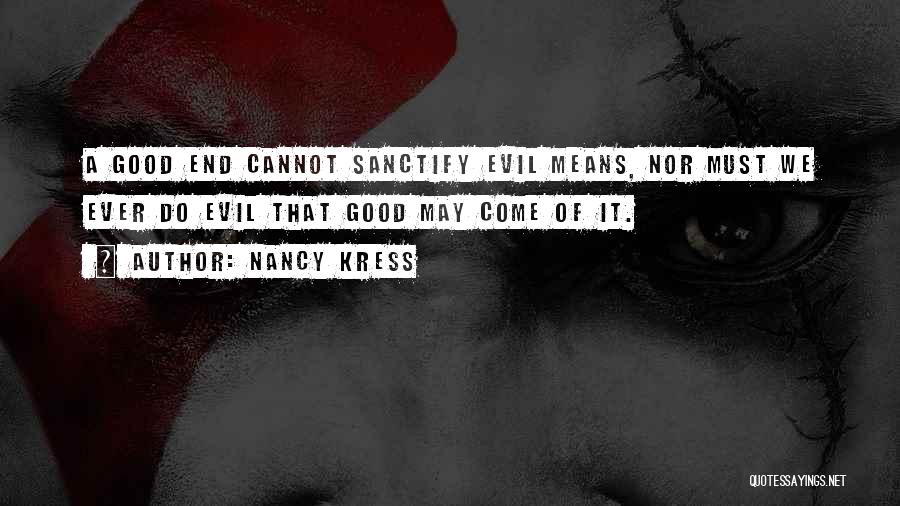 Nancy Kress Quotes: A Good End Cannot Sanctify Evil Means, Nor Must We Ever Do Evil That Good May Come Of It.