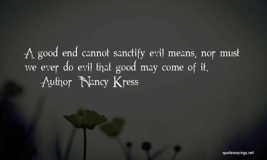 Nancy Kress Quotes: A Good End Cannot Sanctify Evil Means, Nor Must We Ever Do Evil That Good May Come Of It.
