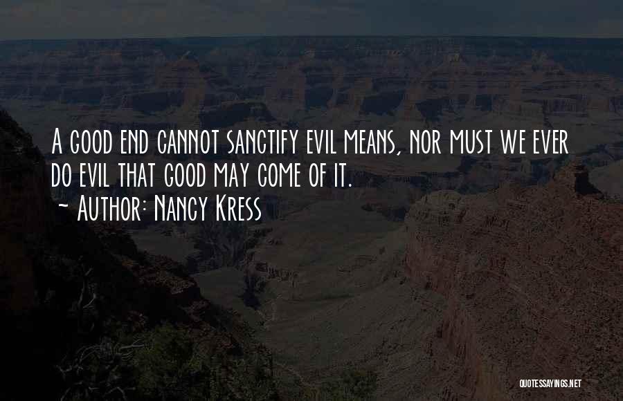 Nancy Kress Quotes: A Good End Cannot Sanctify Evil Means, Nor Must We Ever Do Evil That Good May Come Of It.