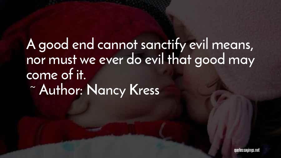 Nancy Kress Quotes: A Good End Cannot Sanctify Evil Means, Nor Must We Ever Do Evil That Good May Come Of It.