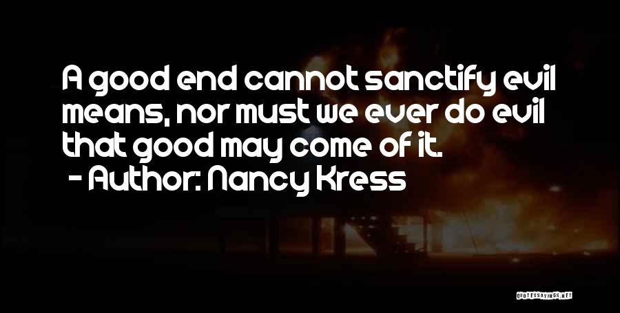 Nancy Kress Quotes: A Good End Cannot Sanctify Evil Means, Nor Must We Ever Do Evil That Good May Come Of It.