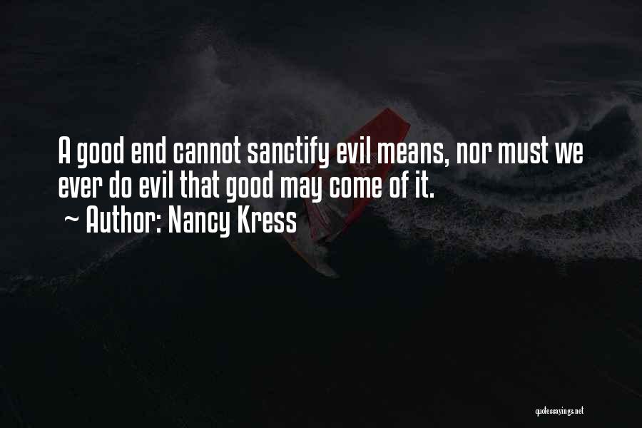 Nancy Kress Quotes: A Good End Cannot Sanctify Evil Means, Nor Must We Ever Do Evil That Good May Come Of It.