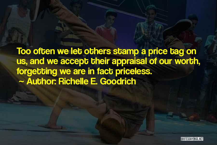 Richelle E. Goodrich Quotes: Too Often We Let Others Stamp A Price Tag On Us, And We Accept Their Appraisal Of Our Worth, Forgetting