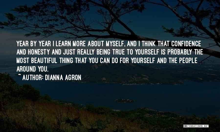 Dianna Agron Quotes: Year By Year I Learn More About Myself, And I Think That Confidence And Honesty And Just Really Being True