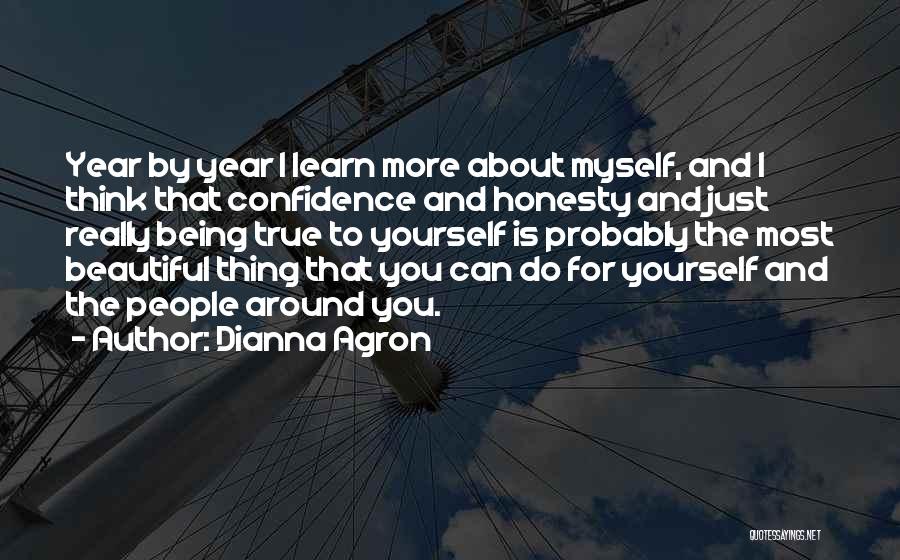 Dianna Agron Quotes: Year By Year I Learn More About Myself, And I Think That Confidence And Honesty And Just Really Being True