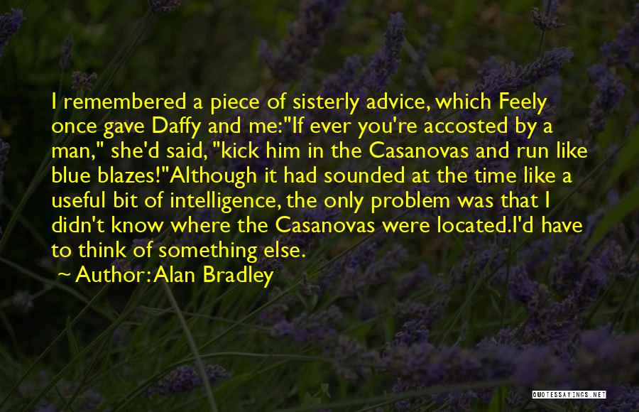 Alan Bradley Quotes: I Remembered A Piece Of Sisterly Advice, Which Feely Once Gave Daffy And Me:if Ever You're Accosted By A Man,
