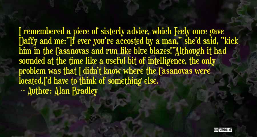 Alan Bradley Quotes: I Remembered A Piece Of Sisterly Advice, Which Feely Once Gave Daffy And Me:if Ever You're Accosted By A Man,