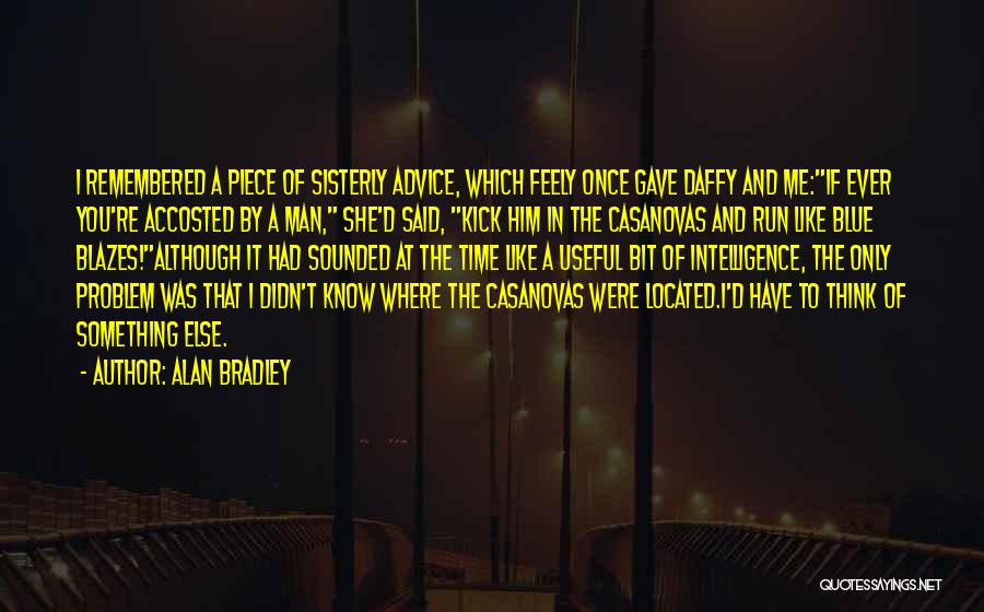 Alan Bradley Quotes: I Remembered A Piece Of Sisterly Advice, Which Feely Once Gave Daffy And Me:if Ever You're Accosted By A Man,