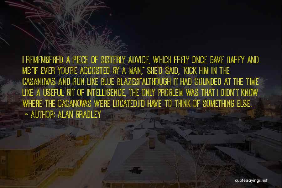 Alan Bradley Quotes: I Remembered A Piece Of Sisterly Advice, Which Feely Once Gave Daffy And Me:if Ever You're Accosted By A Man,