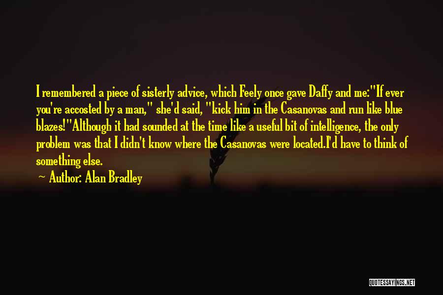 Alan Bradley Quotes: I Remembered A Piece Of Sisterly Advice, Which Feely Once Gave Daffy And Me:if Ever You're Accosted By A Man,