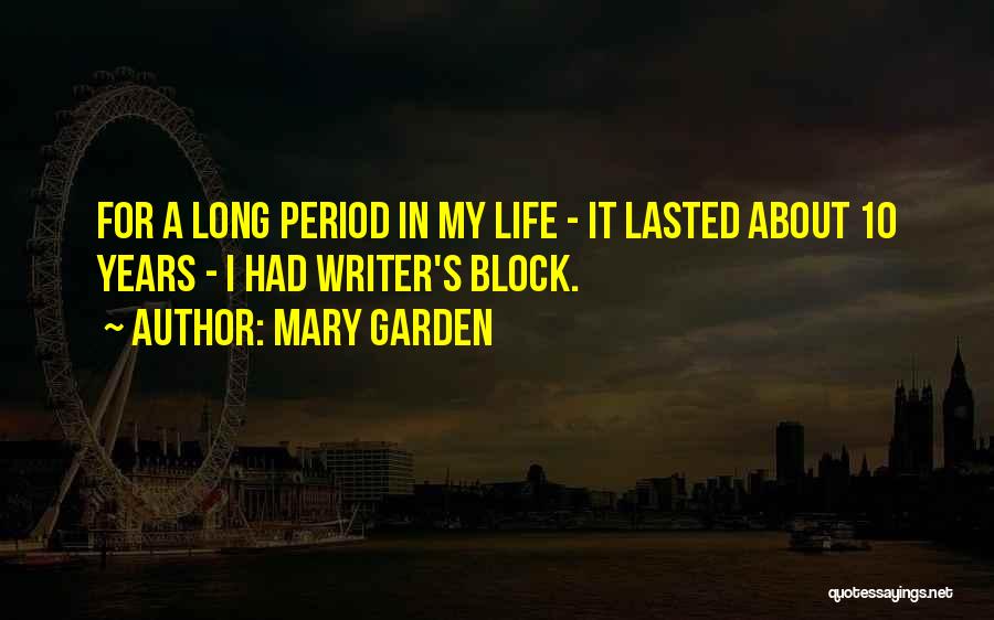 Mary Garden Quotes: For A Long Period In My Life - It Lasted About 10 Years - I Had Writer's Block.