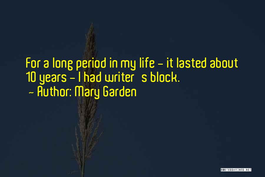 Mary Garden Quotes: For A Long Period In My Life - It Lasted About 10 Years - I Had Writer's Block.