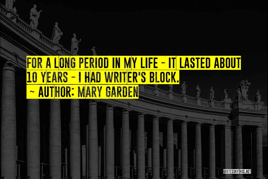 Mary Garden Quotes: For A Long Period In My Life - It Lasted About 10 Years - I Had Writer's Block.