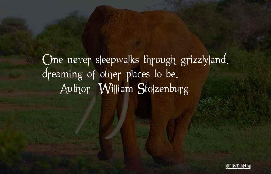 William Stolzenburg Quotes: One Never Sleepwalks Through Grizzlyland, Dreaming Of Other Places To Be.