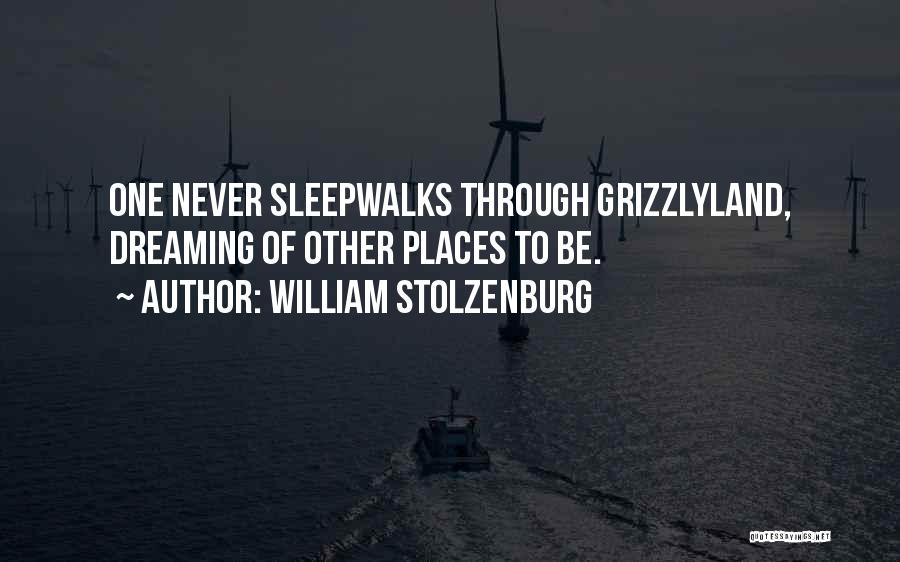 William Stolzenburg Quotes: One Never Sleepwalks Through Grizzlyland, Dreaming Of Other Places To Be.