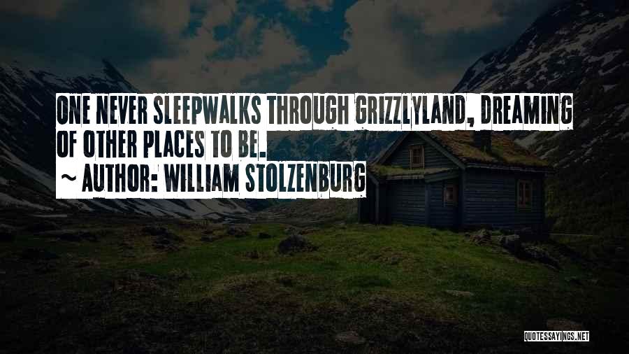 William Stolzenburg Quotes: One Never Sleepwalks Through Grizzlyland, Dreaming Of Other Places To Be.