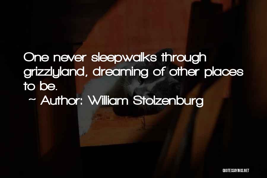 William Stolzenburg Quotes: One Never Sleepwalks Through Grizzlyland, Dreaming Of Other Places To Be.
