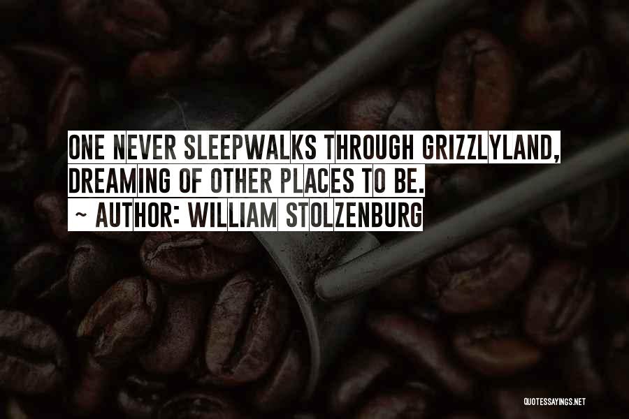 William Stolzenburg Quotes: One Never Sleepwalks Through Grizzlyland, Dreaming Of Other Places To Be.