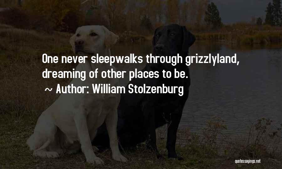 William Stolzenburg Quotes: One Never Sleepwalks Through Grizzlyland, Dreaming Of Other Places To Be.