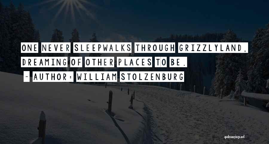 William Stolzenburg Quotes: One Never Sleepwalks Through Grizzlyland, Dreaming Of Other Places To Be.