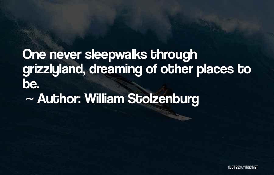 William Stolzenburg Quotes: One Never Sleepwalks Through Grizzlyland, Dreaming Of Other Places To Be.