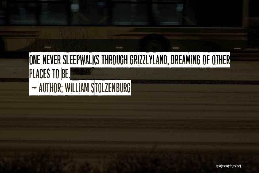 William Stolzenburg Quotes: One Never Sleepwalks Through Grizzlyland, Dreaming Of Other Places To Be.