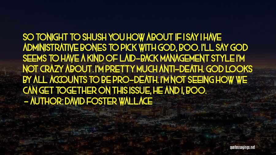 David Foster Wallace Quotes: So Tonight To Shush You How About If I Say I Have Administrative Bones To Pick With God, Boo. I'll