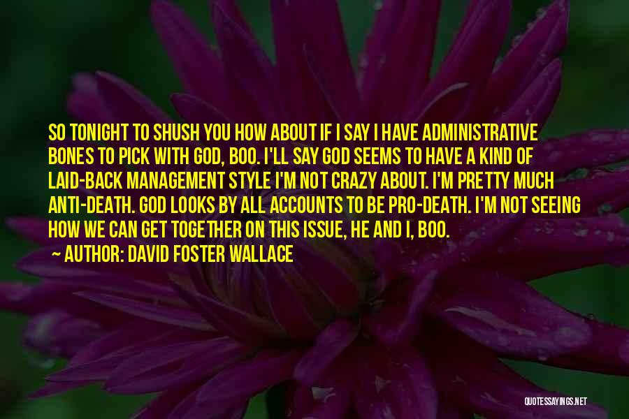 David Foster Wallace Quotes: So Tonight To Shush You How About If I Say I Have Administrative Bones To Pick With God, Boo. I'll