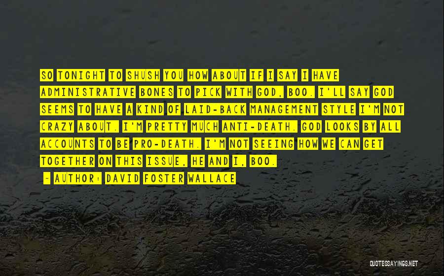 David Foster Wallace Quotes: So Tonight To Shush You How About If I Say I Have Administrative Bones To Pick With God, Boo. I'll