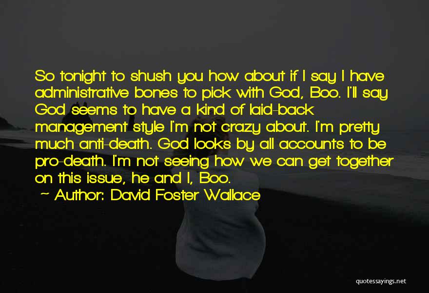 David Foster Wallace Quotes: So Tonight To Shush You How About If I Say I Have Administrative Bones To Pick With God, Boo. I'll