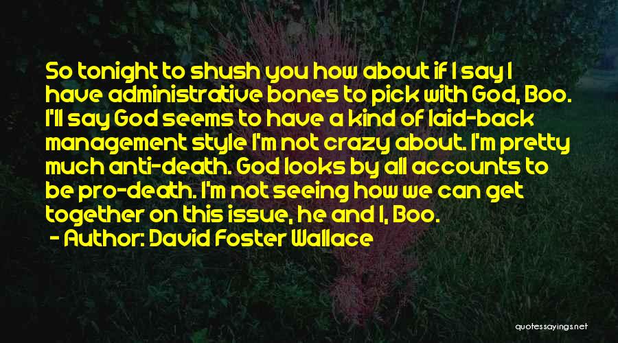 David Foster Wallace Quotes: So Tonight To Shush You How About If I Say I Have Administrative Bones To Pick With God, Boo. I'll