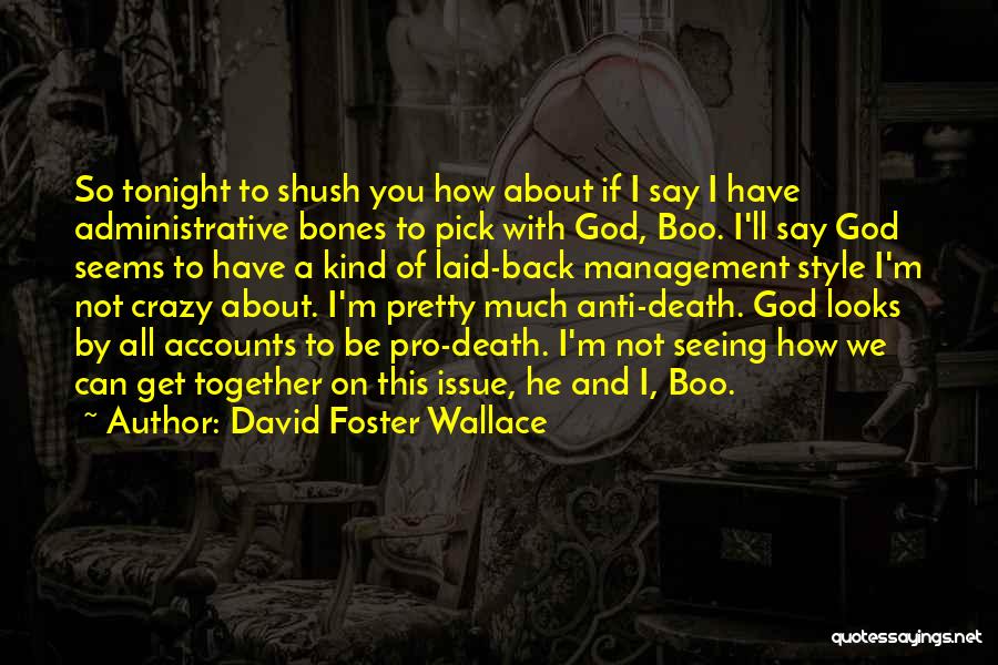 David Foster Wallace Quotes: So Tonight To Shush You How About If I Say I Have Administrative Bones To Pick With God, Boo. I'll