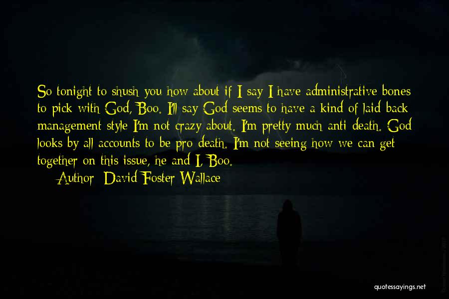 David Foster Wallace Quotes: So Tonight To Shush You How About If I Say I Have Administrative Bones To Pick With God, Boo. I'll