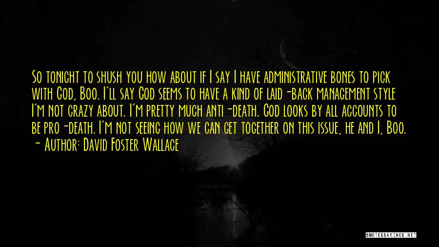 David Foster Wallace Quotes: So Tonight To Shush You How About If I Say I Have Administrative Bones To Pick With God, Boo. I'll