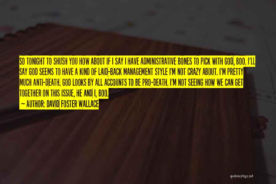 David Foster Wallace Quotes: So Tonight To Shush You How About If I Say I Have Administrative Bones To Pick With God, Boo. I'll