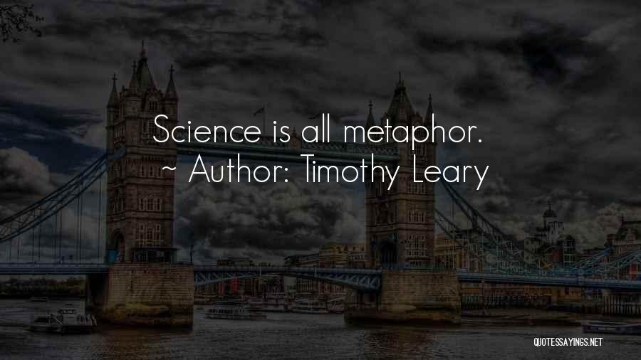 Timothy Leary Quotes: Science Is All Metaphor.