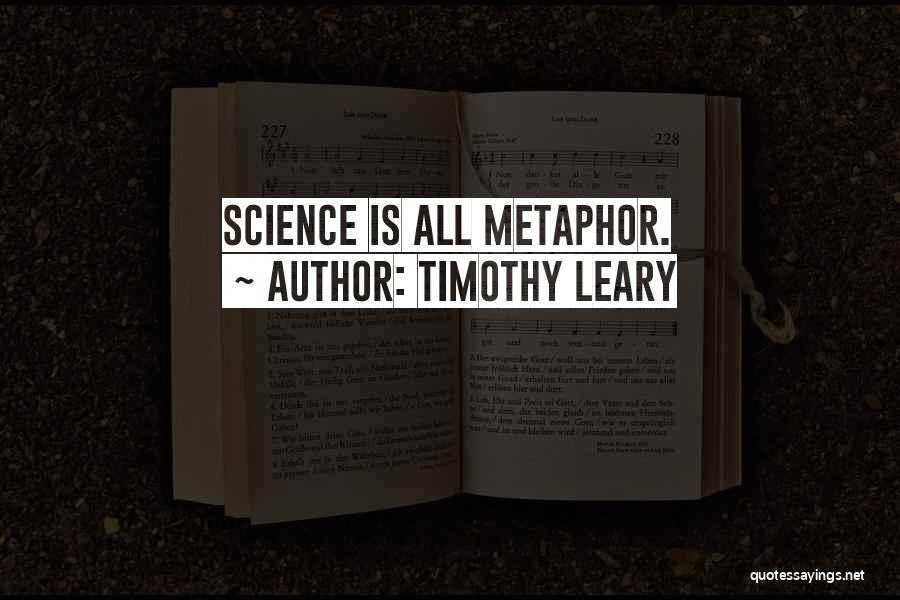 Timothy Leary Quotes: Science Is All Metaphor.