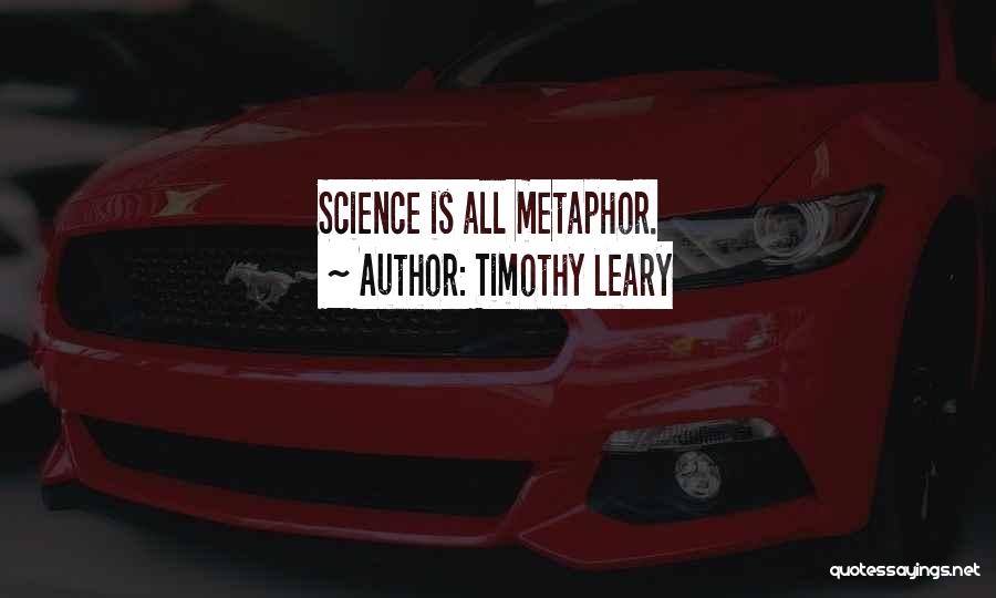 Timothy Leary Quotes: Science Is All Metaphor.