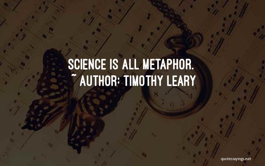 Timothy Leary Quotes: Science Is All Metaphor.