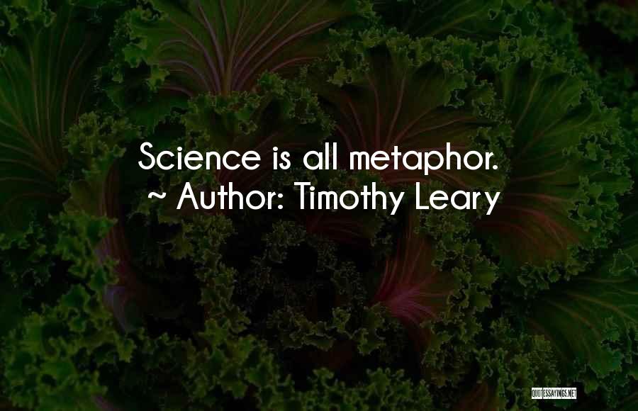 Timothy Leary Quotes: Science Is All Metaphor.